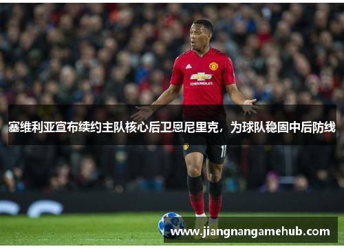 塞维利亚宣布续约主队核心后卫恩尼里克，为球队稳固中后防线