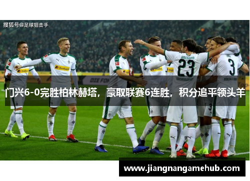 门兴6-0完胜柏林赫塔，豪取联赛6连胜，积分追平领头羊