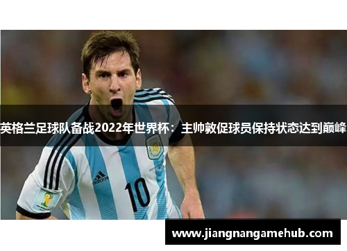 英格兰足球队备战2022年世界杯：主帅敦促球员保持状态达到巅峰