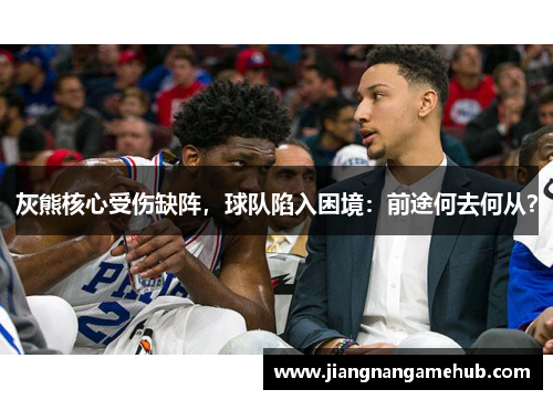 灰熊核心受伤缺阵，球队陷入困境：前途何去何从？