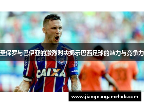 圣保罗与巴伊亚的激烈对决揭示巴西足球的魅力与竞争力