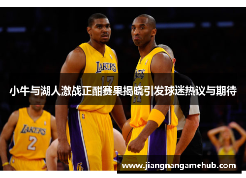 小牛与湖人激战正酣赛果揭晓引发球迷热议与期待