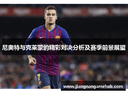 尼奥特与克莱蒙的精彩对决分析及赛季前景展望