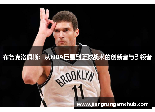 布鲁克洛佩斯：从NBA巨星到篮球战术的创新者与引领者