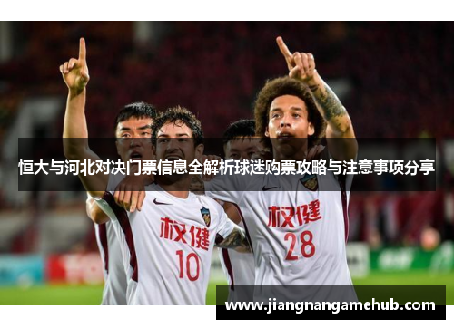 恒大与河北对决门票信息全解析球迷购票攻略与注意事项分享