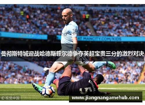 曼彻斯特城迎战哈德斯菲尔德争夺英超宝贵三分的激烈对决