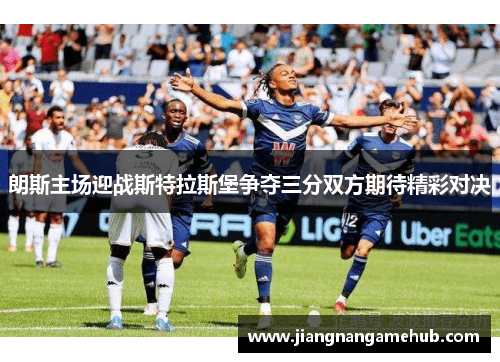 朗斯主场迎战斯特拉斯堡争夺三分双方期待精彩对决