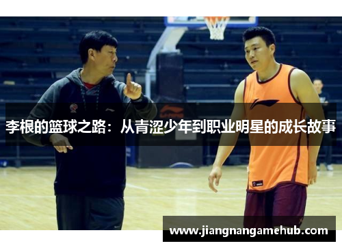 李根的篮球之路：从青涩少年到职业明星的成长故事