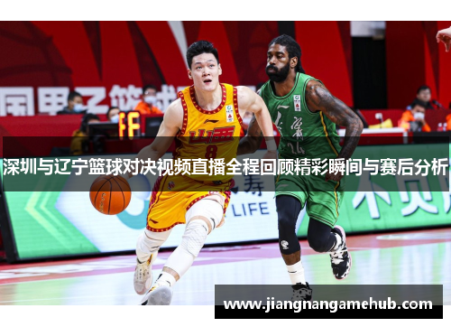 深圳与辽宁篮球对决视频直播全程回顾精彩瞬间与赛后分析