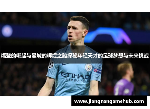 福登的崛起与曼城的辉煌之路探秘年轻天才的足球梦想与未来挑战